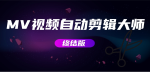 MV视频自动剪辑大师【终结版】+视频批量剪辑大师【全套软件】网赚教程-副业赚钱-互联网创业-手机赚钱-网赚项目-98副业网-精品课程-知识付费-网赚创业网98副业网