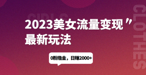 2023美女流量变现最新玩法，0粉撸金，日赚1500+，实测日引流200+网赚教程-副业赚钱-互联网创业-手机赚钱-网赚项目-98副业网-精品课程-知识付费-网赚创业网98副业网