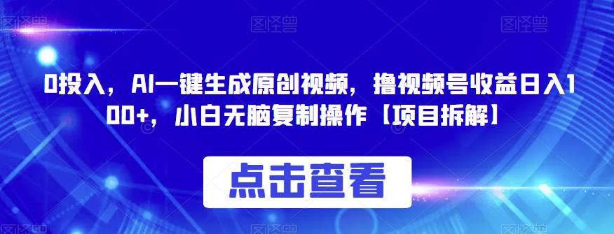 0投入，AI一键生成原创视频，撸视频号收益日入100+，小白无脑复制操作[项目拆解]网赚教程-副业赚钱-互联网创业-手机赚钱-网赚项目-98副业网-精品课程-知识付费-网赚创业网98副业网