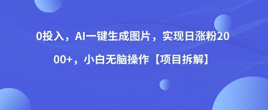 0投入，AI一键生成图片，实现日涨粉2000+，小白无脑操作[项目拆解]网赚教程-副业赚钱-互联网创业-手机赚钱-网赚项目-98副业网-精品课程-知识付费-网赚创业网98副业网