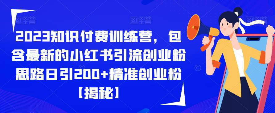 2023知识付费训练营，包含最新的小红书引流创业粉思路日引200+精准创业粉[揭秘]网赚教程-副业赚钱-互联网创业-手机赚钱-网赚项目-98副业网-精品课程-知识付费-网赚创业网98副业网