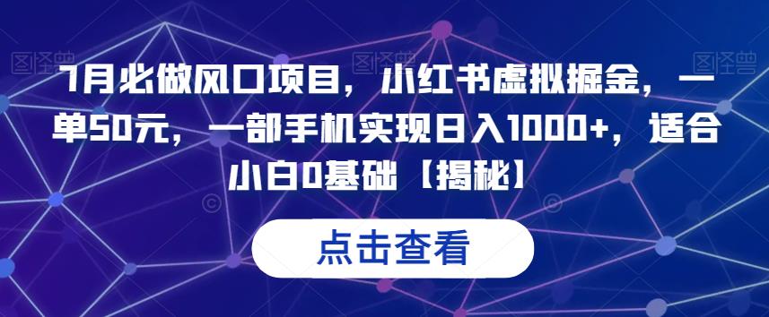 7月必做风口项目，小红书虚拟掘金，一单50元，一部手机实现日入1000+，适合小白0基础[揭秘网赚教程-副业赚钱-互联网创业-手机赚钱-网赚项目-98副业网-精品课程-知识付费-网赚创业网98副业网