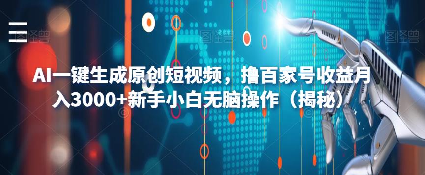 AI一键生成原创短视频，撸百家号收益月入3000+新手小白无脑操作（揭秘）网赚教程-副业赚钱-互联网创业-手机赚钱-网赚项目-98副业网-精品课程-知识付费-网赚创业网98副业网