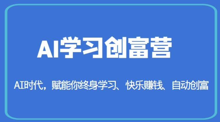 AI学习创富营-AI时代，赋能你终身学习、快乐赚钱、自动创富网赚教程-副业赚钱-互联网创业-手机赚钱-网赚项目-98副业网-精品课程-知识付费-网赚创业网98副业网