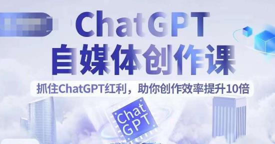 ChatGPT自媒体创作课，抓住ChatGPT红利，助你创作效率提升10倍网赚教程-副业赚钱-互联网创业-手机赚钱-网赚项目-98副业网-精品课程-知识付费-网赚创业网98副业网