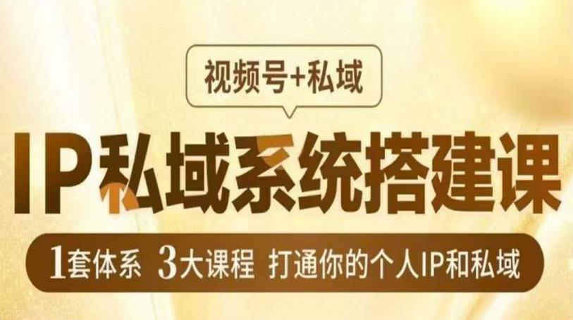 IP私域系统搭建课，视频号+私域，1套体系3大课程，打通你的个人IP和私域网赚教程-副业赚钱-互联网创业-手机赚钱-网赚项目-98副业网-精品课程-知识付费-网赚创业网98副业网