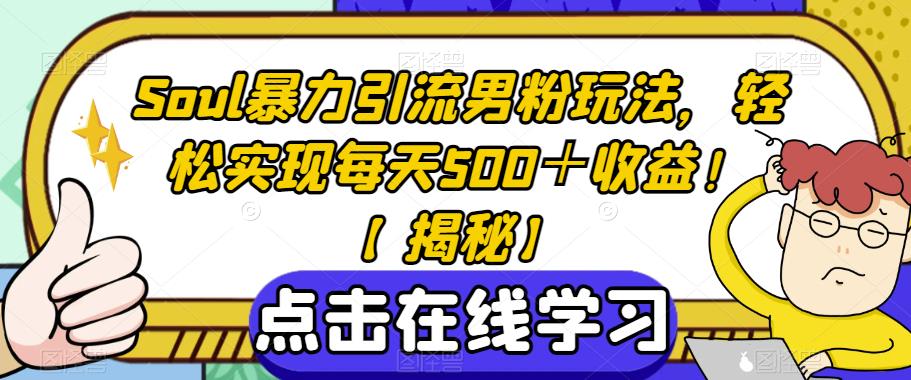 Soul暴力引流男粉玩法，轻松实现每天500+收益![揭秘】网赚教程-副业赚钱-互联网创业-手机赚钱-网赚项目-98副业网-精品课程-知识付费-网赚创业网98副业网