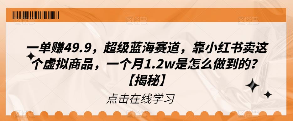 一单赚49.9，超级蓝海赛道，靠小红书卖这个虚拟商品，一个月1.2w是怎么做到的?[揭秘]网赚教程-副业赚钱-互联网创业-手机赚钱-网赚项目-98副业网-精品课程-知识付费-网赚创业网98副业网