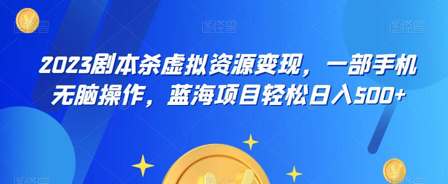 云逸·2023剧本杀虚拟资源变现，一部手机无脑操作，蓝海项目轻松日入500+网赚教程-副业赚钱-互联网创业-手机赚钱-网赚项目-98副业网-精品课程-知识付费-网赚创业网98副业网