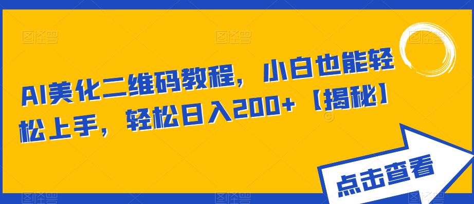 AI美化二维码教程，小白也能轻松上手，轻松日入200+揭秘网赚教程-副业赚钱-互联网创业-手机赚钱-网赚项目-98副业网-精品课程-知识付费-网赚创业网98副业网