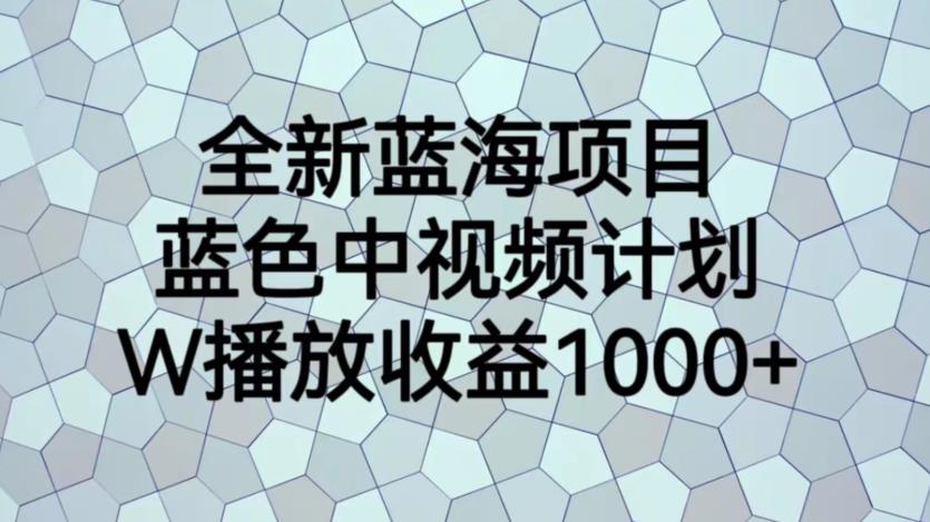 全新蓝海项目，蓝色中视频计划，1W播放量1000+[揭秘]网赚教程-副业赚钱-互联网创业-手机赚钱-网赚项目-98副业网-精品课程-知识付费-网赚创业网98副业网