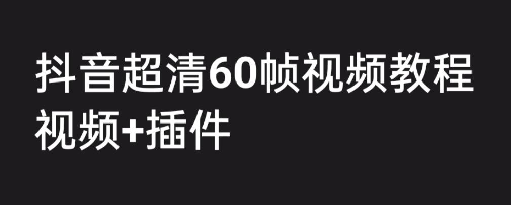 外面收费2300的抖音高清60帧视频教程，保证你能学会如何制作视频(教程+插件）网赚教程-副业赚钱-互联网创业-手机赚钱-网赚项目-98副业网-精品课程-知识付费-网赚创业网98副业网