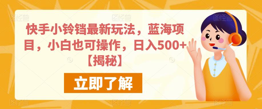 快手小铃销最新玩法，蓝海项目，小白也可操作，日入500+[揭秘]网赚教程-副业赚钱-互联网创业-手机赚钱-网赚项目-98副业网-精品课程-知识付费-网赚创业网98副业网