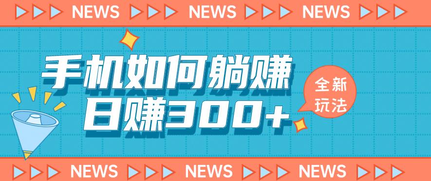 手机如何日赚300+玩法解析，适合小白新手操作[揭秘]网赚教程-副业赚钱-互联网创业-手机赚钱-网赚项目-98副业网-精品课程-知识付费-网赚创业网98副业网