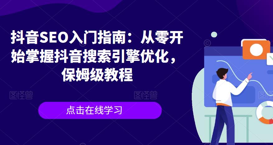 抖音SEO入门指南: 从零开始掌握抖音搜索引擎优化，保姆级教程网赚教程-副业赚钱-互联网创业-手机赚钱-网赚项目-98副业网-精品课程-知识付费-网赚创业网98副业网