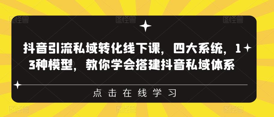 抖音引流私域转化线下课，四大系统，13种模型，教你学会搭建抖音私域体系网赚教程-副业赚钱-互联网创业-手机赚钱-网赚项目-98副业网-精品课程-知识付费-网赚创业网98副业网