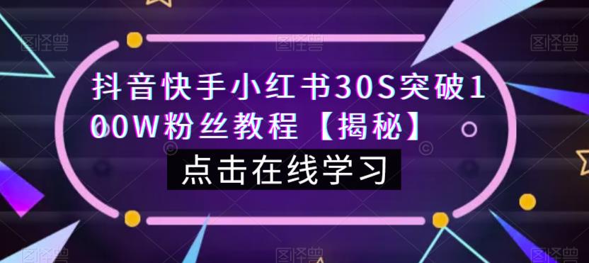 抖音快手小红书30S突破100W粉丝教程【揭秘】网赚教程-副业赚钱-互联网创业-手机赚钱-网赚项目-98副业网-精品课程-知识付费-网赚创业网98副业网