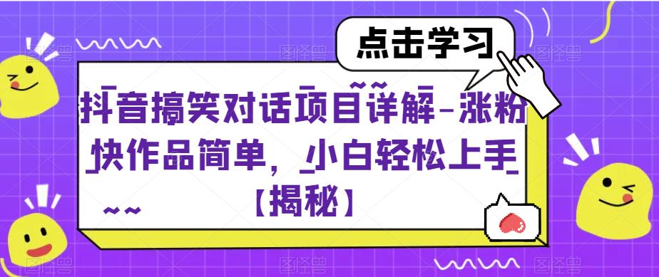 抖音搞笑对话项目详解-涨粉快作品简单，小白轻松上手[揭秘]网赚教程-副业赚钱-互联网创业-手机赚钱-网赚项目-98副业网-精品课程-知识付费-网赚创业网98副业网