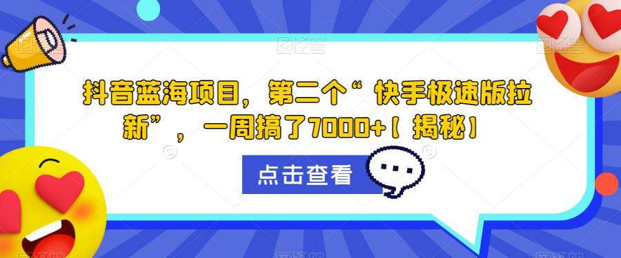 抖音蓝海项目，第二个“快手极速版拉新”，一周搞了7000+[揭秘]网赚教程-副业赚钱-互联网创业-手机赚钱-网赚项目-98副业网-精品课程-知识付费-网赚创业网98副业网