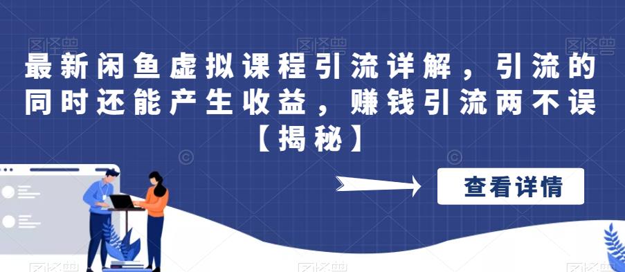 最新闲鱼虚拟课程引流详解，引流的同时还能产生收益，赚钱引流两不误[揭秘]网赚教程-副业赚钱-互联网创业-手机赚钱-网赚项目-98副业网-精品课程-知识付费-网赚创业网98副业网