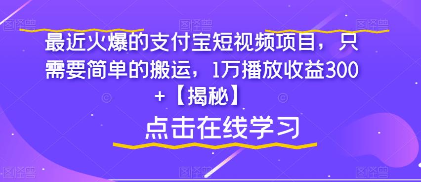 最近火爆的支付宝短视频项目，只需要简单的搬运，1万播放收益300+[揭秘]网赚教程-副业赚钱-互联网创业-手机赚钱-网赚项目-98副业网-精品课程-知识付费-网赚创业网98副业网