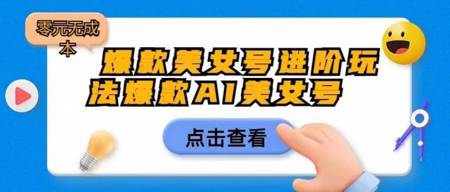 爆款美女号进阶玩法爆款AI美女号，日入1000零元无成本[揭秘】网赚教程-副业赚钱-互联网创业-手机赚钱-网赚项目-98副业网-精品课程-知识付费-网赚创业网98副业网