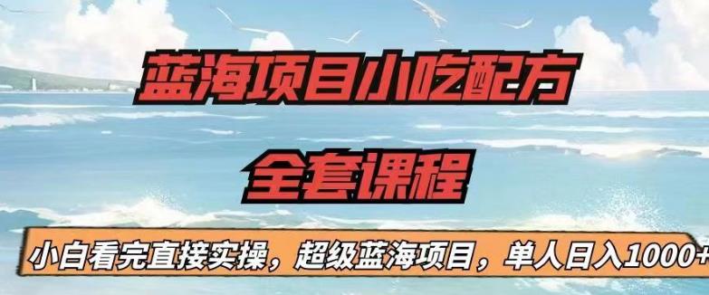 蓝海项目小吃配方全套课程，小白看完直接实操，单人日入1000+[揭秘]网赚教程-副业赚钱-互联网创业-手机赚钱-网赚项目-98副业网-精品课程-知识付费-网赚创业网98副业网