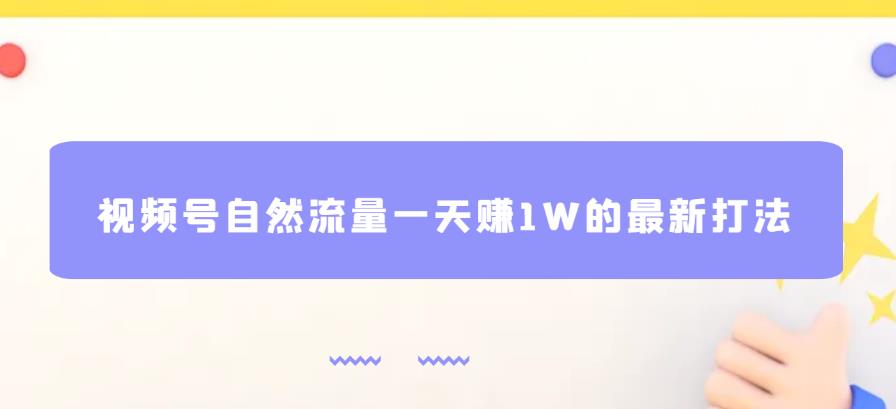 视频号自然流量一天赚1W的最新打法，基本0投资[揭秘]网赚教程-副业赚钱-互联网创业-手机赚钱-网赚项目-98副业网-精品课程-知识付费-网赚创业网98副业网