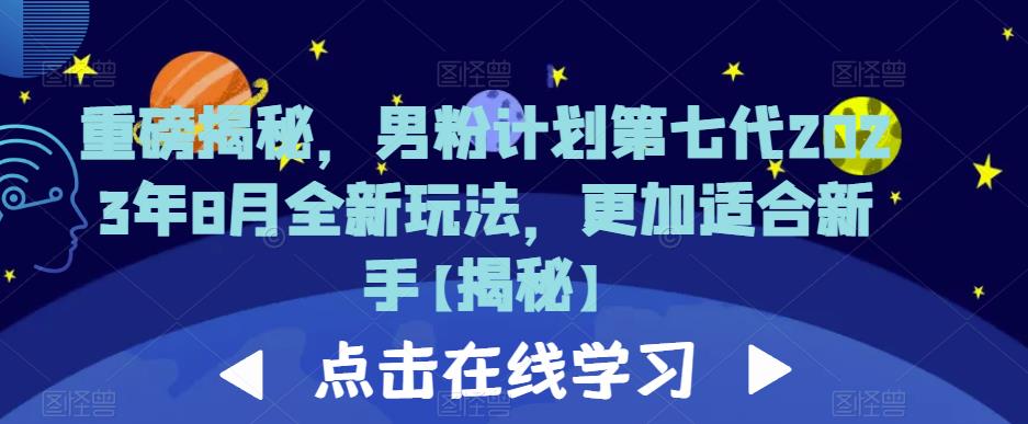 重磅揭秘，男粉计划第七代2023年8月全新玩法，更加适合新手网赚教程-副业赚钱-互联网创业-手机赚钱-网赚项目-98副业网-精品课程-知识付费-网赚创业网98副业网