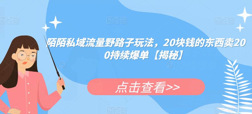 陌陌私域流量野路子玩法，20块钱的东西卖200持续爆单[揭秘]网赚教程-副业赚钱-互联网创业-手机赚钱-网赚项目-98副业网-精品课程-知识付费-网赚创业网98副业网