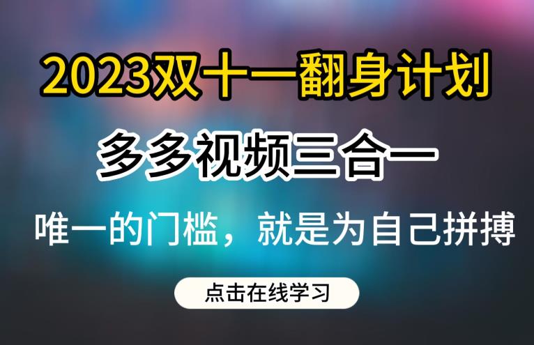 2023双十一翻身计划，多多视频带货三合一玩法教程[揭秘]网赚教程-副业赚钱-互联网创业-手机赚钱-网赚项目-98副业网-精品课程-知识付费-网赚创业网98副业网