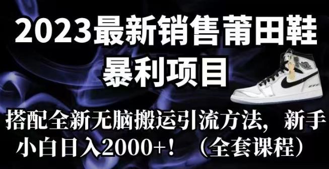 2023最新销售莆田鞋暴利项目，搭配全新无脑搬运引流方法，新手小白日入2000+[揭秘]网赚教程-副业赚钱-互联网创业-手机赚钱-网赚项目-98副业网-精品课程-知识付费-网赚创业网98副业网