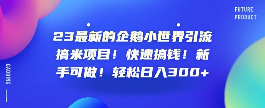 23最新的企鹅小世界引流搞米项目!快速搞钱!新手可做!轻松日入300+[揭秘]网赚教程-副业赚钱-互联网创业-手机赚钱-网赚项目-98副业网-精品课程-知识付费-网赚创业网98副业网