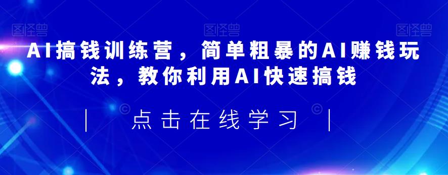 AI搞钱训练营，简单粗暴的AI赚钱玩法，教你利用AI快速搞钱网赚教程-副业赚钱-互联网创业-手机赚钱-网赚项目-98副业网-精品课程-知识付费-网赚创业网98副业网