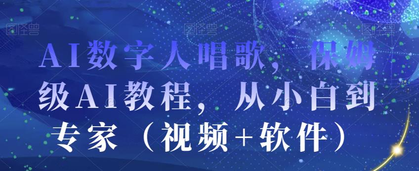 AI数字人唱歌，保姆级AI教程，从小白到专家 (视频+软件)网赚教程-副业赚钱-互联网创业-手机赚钱-网赚项目-98副业网-精品课程-知识付费-网赚创业网98副业网