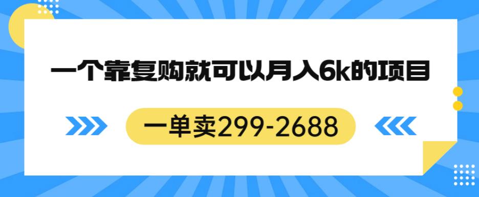 一单卖299-2688，一个靠复购就可以月入6k的暴利项目[揭秘]网赚教程-副业赚钱-互联网创业-手机赚钱-网赚项目-98副业网-精品课程-知识付费-网赚创业网98副业网