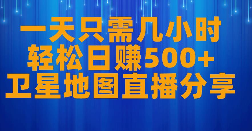 天只需几小时，轻松日赚500+，卫星地图直播项目分享[揭秘]网赚教程-副业赚钱-互联网创业-手机赚钱-网赚项目-98副业网-精品课程-知识付费-网赚创业网98副业网