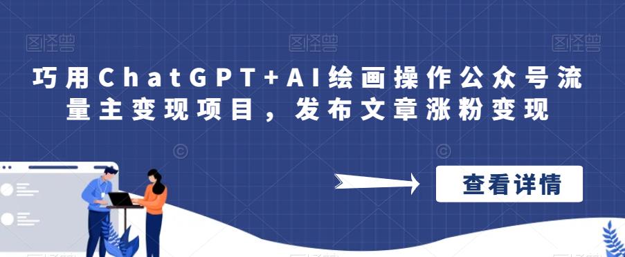 巧用ChatGPT+AI绘画操作公众号流量主变现项目，发布文章涨粉变现网赚教程-副业赚钱-互联网创业-手机赚钱-网赚项目-98副业网-精品课程-知识付费-网赚创业网98副业网