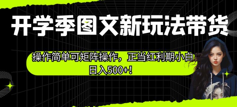 开学季图文新玩法带货，操作简单可矩阵操作，正当红利期小白日入500+![揭秘]网赚教程-副业赚钱-互联网创业-手机赚钱-网赚项目-98副业网-精品课程-知识付费-网赚创业网98副业网