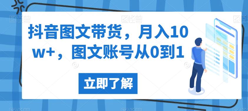 抖音图文带货，月入10w+，图文账号从0到1[揭秘]网赚教程-副业赚钱-互联网创业-手机赚钱-网赚项目-98副业网-精品课程-知识付费-网赚创业网98副业网