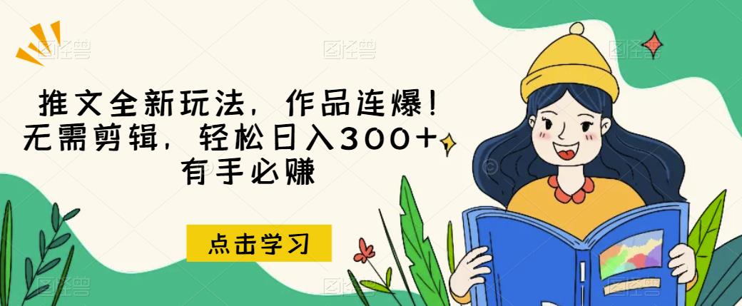 推文全新玩法，作品连爆!无需剪辑，轻松日入300+，有手必赚[揭秘]网赚教程-副业赚钱-互联网创业-手机赚钱-网赚项目-98副业网-精品课程-知识付费-网赚创业网98副业网