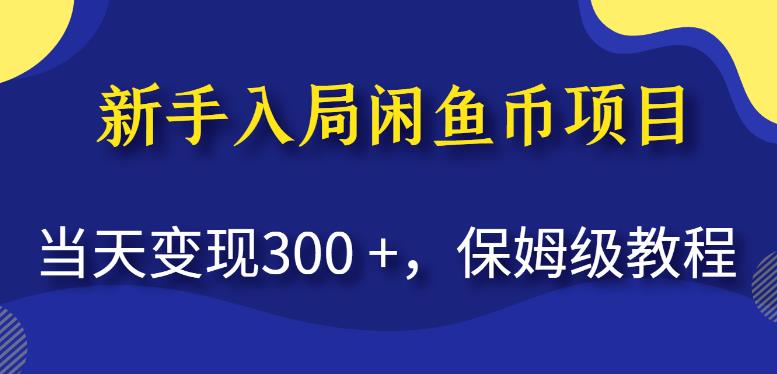 新手入局闲鱼币项目，当天变现300+，保姆级教程(揭秘）网赚教程-副业赚钱-互联网创业-手机赚钱-网赚项目-98副业网-精品课程-知识付费-网赚创业网98副业网