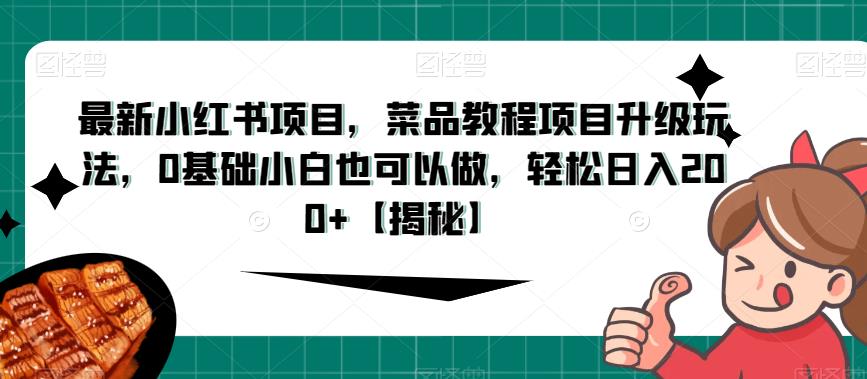 最新小红书项目，菜品教程项目升级玩法，0基础小白也可以做，轻松日入200+(揭秘]网赚教程-副业赚钱-互联网创业-手机赚钱-网赚项目-98副业网-精品课程-知识付费-网赚创业网98副业网