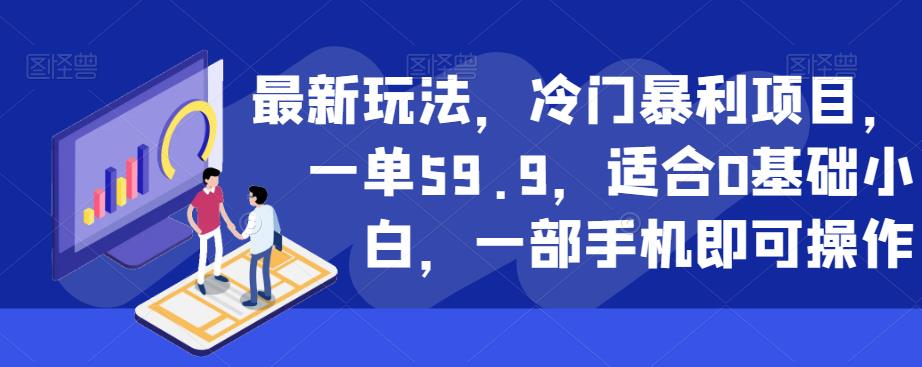 最新玩法，冷门暴利项目，一单59.9，适合0基础小白，一部手机即可操作[揭秘]网赚教程-副业赚钱-互联网创业-手机赚钱-网赚项目-98副业网-精品课程-知识付费-网赚创业网98副业网