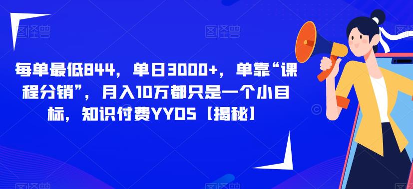 每单最低844，单日3000+，单靠“课程分销”，月入10万都只是一个小目标，知识付费YYDS[揭秘]网赚教程-副业赚钱-互联网创业-手机赚钱-网赚项目-98副业网-精品课程-知识付费-网赚创业网98副业网