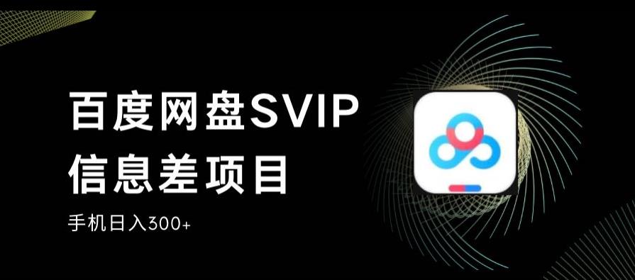 百度网盘SVIP信息差项目，0投入小白极速上手，手机稳定日入300+[揭秘]网赚教程-副业赚钱-互联网创业-手机赚钱-网赚项目-98副业网-精品课程-知识付费-网赚创业网98副业网