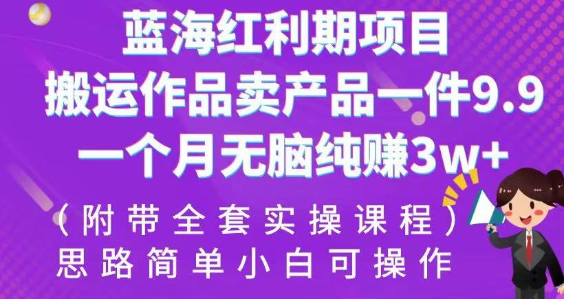 蓝海红利期项目，搬运作品卖产品一件9.9，一个月无脑纯赚3w+!(附带全套实操课程)[揭秘]网赚教程-副业赚钱-互联网创业-手机赚钱-网赚项目-98副业网-精品课程-知识付费-网赚创业网98副业网