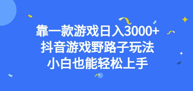 靠一款游戏日入3000+，抖音游戏野路子玩法，小白也能轻松上手[揭秘]网赚教程-副业赚钱-互联网创业-手机赚钱-网赚项目-98副业网-精品课程-知识付费-网赚创业网98副业网