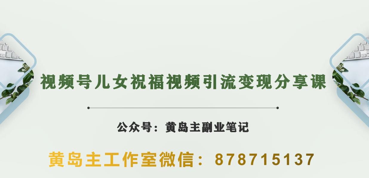 黄岛主·视频号儿女祝福视频引流变现分享课，银发经济新风口[视频+素材]网赚教程-副业赚钱-互联网创业-手机赚钱-网赚项目-98副业网-精品课程-知识付费-网赚创业网98副业网