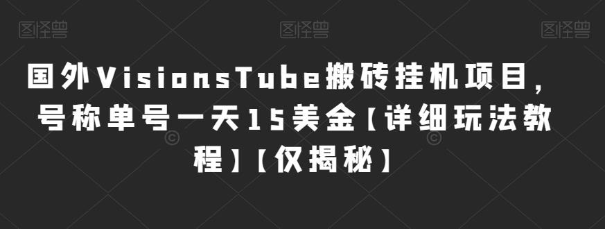 国外VisionsTube搬砖挂机项目，号称单号一天15美金[详细玩法教程][仅揭秘网赚教程-副业赚钱-互联网创业-手机赚钱-网赚项目-98副业网-精品课程-知识付费-网赚创业网98副业网